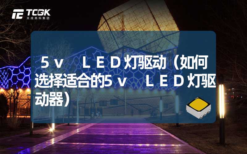 5v LED灯驱动（如何选择适合的5v LED灯驱动器）